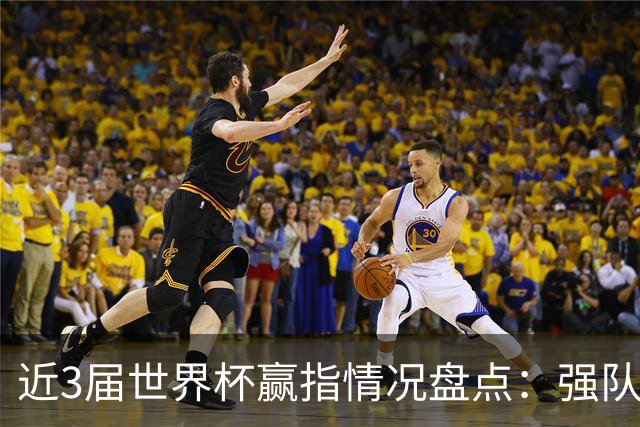近3届世界杯赢指情况盘点：强队输盘成常态？